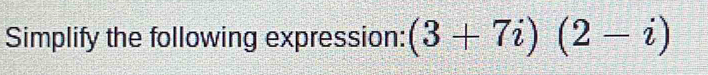 Simplify the following expression: (3+7i)(2-i)