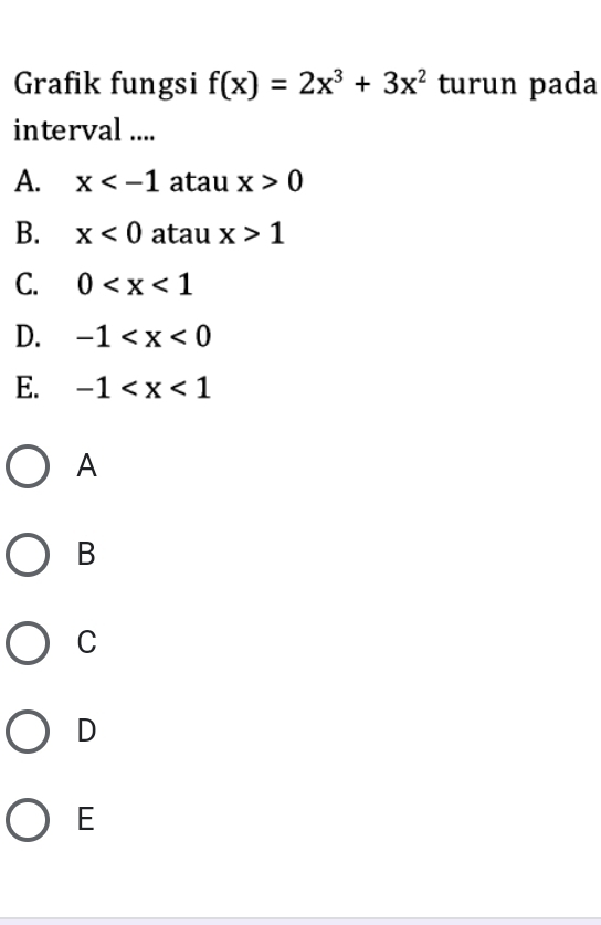 Grafik fungsi f(x)=2x^3+3x^2 turun pada
interval ....
A. x atau x>0
B. x<0</tex> atau x>1
C. 0
D. -1
E. -1
A
B
C
D
E