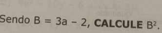 Sendo B=3a-2 , CALCULE B^2.