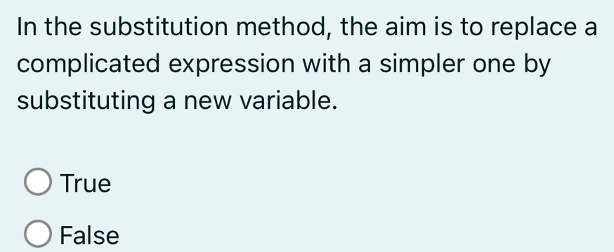 In the substitution method, the aim is to replace a
complicated expression with a simpler one by
substituting a new variable.
True
False