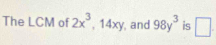 The LCM of 2x^3 , 14xy, and 98y^3 is □ .