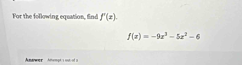 For the following equation, find f'(x).
f(x)=-9x^3-5x^2-6
Answer Attempt 1 out of 2