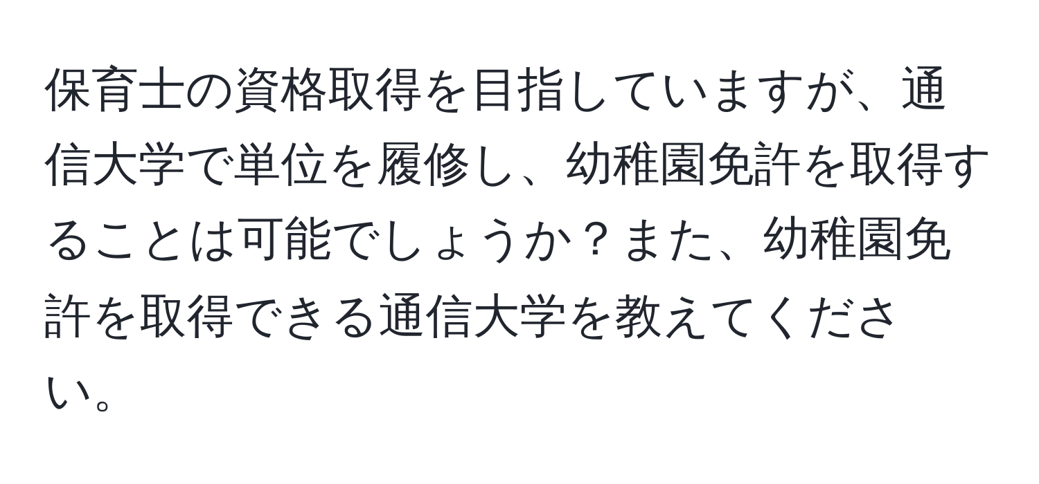 保育士の資格取得を目指していますが、通信大学で単位を履修し、幼稚園免許を取得することは可能でしょうか？また、幼稚園免許を取得できる通信大学を教えてください。