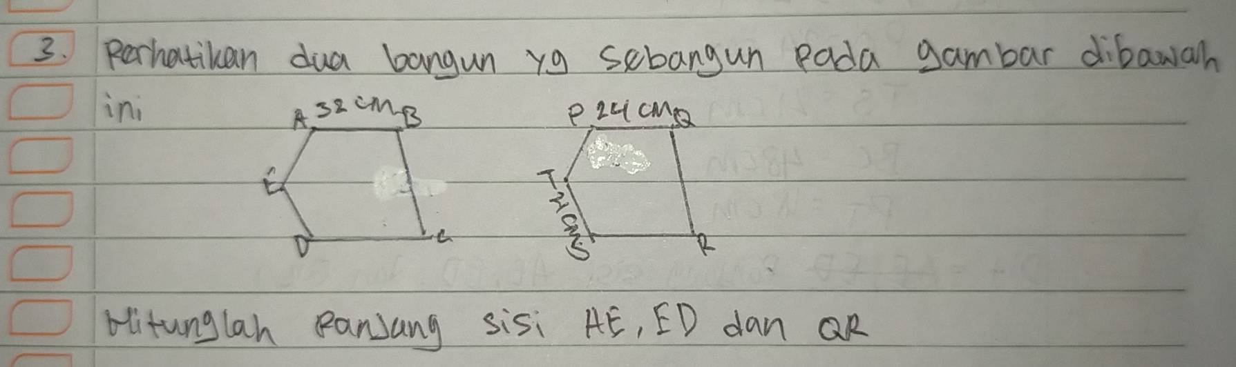 perhatikan dua bangun yg sebangun pada gambar dibawan 
ini scMB PLLicM 
A 
n 
T
3
D
C
R
bitunglan Ranjang sisi AE, ED dan QR