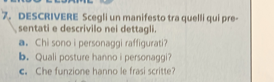 DESCRIVERE Scegli un manifesto tra quelli qui pre- 
sentati e descrivilo nei dettagli. 
a. Chi sono i personaggi raffigurati? 
b. Quali posture hanno i personaggi? 
c. Che funzione hanno le frasi scritte?