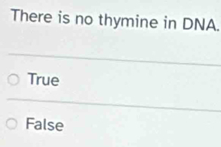 There is no thymine in DNA.
True
False