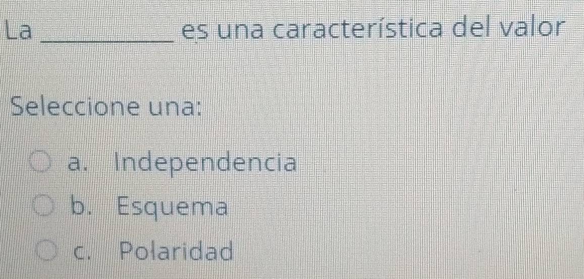 La _es una característica del valor
Seleccione una:
a. Independencia
b. Esquema
c. Polaridad