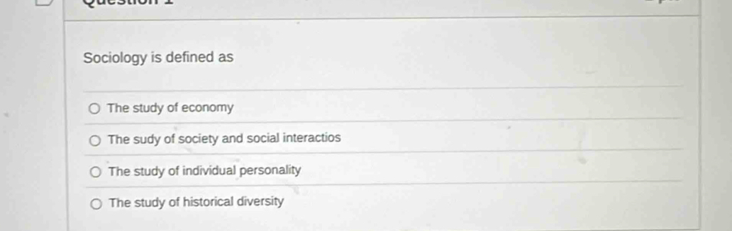 Sociology is defined as
The study of economy
The sudy of society and social interactios
The study of individual personality
The study of historical diversity