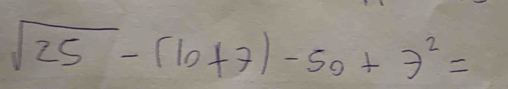 sqrt(25)-(10+7)-50+7^2=