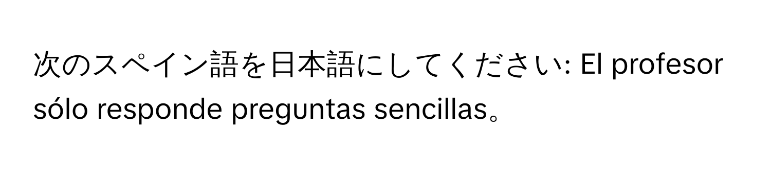 次のスペイン語を日本語にしてください: El profesor sólo responde preguntas sencillas。