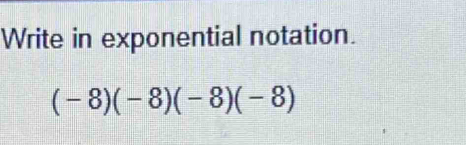 Write in exponential notation.
(-8)(-8)(-8)(-8)