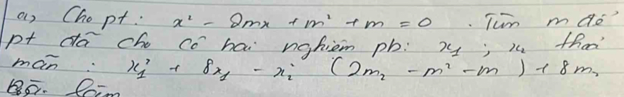 ar Chopt: x^2-2mx+m^2+m=0. Tun ma_e
p+ da ch co hai nahiem pb. x; x_2 thar 
man x_1'+8x_1-x_2'(2m_2-m_2-m_1)+8m_2
BF. Coim