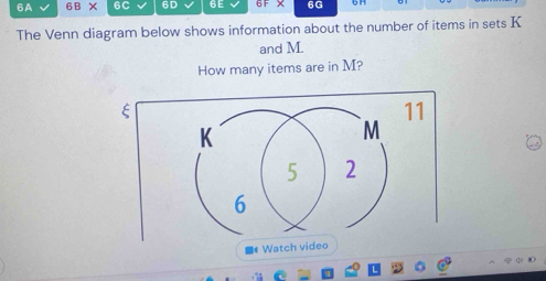 6A 6B X 6C 6D 6E 6G 
The Venn diagram below shows information about the number of items in sets K
and M. 
How many items are in M? 
ξ 
11 
■4 Watch video 
.7