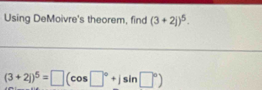 Using DeMoivre's theorem, find (3+2j)^5.
(3+2j)^5=□ (cos □°+jsin □°)