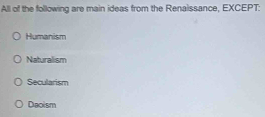 All of the following are main ideas from the Renaissance, EXCEPT:
Humanism
Naturalism
Secularism
Daoism