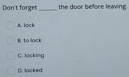 Don't forget _the door before leaving.
A. lock
B. to lock
C. locking
D. locked