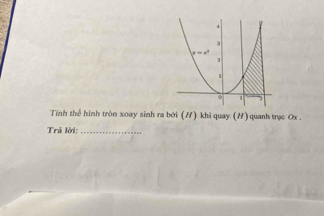 Tính thể hình tròn xoay sinh ra bởi (H) khi quay (H) quanh trục Ox .
Trả lời:_