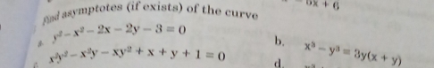 nd asymptotes (if exists) of the curve -6x+6
y^2-x^2-2x-2y-3=0 b.
x^2y^2-x^2y-xy^2+x+y+1=0 d. x^3-y^3=3y(x+y)