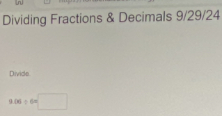 Dividing Fractions & Decimals 9/29/24 
Divide.
9.06/ 6=□