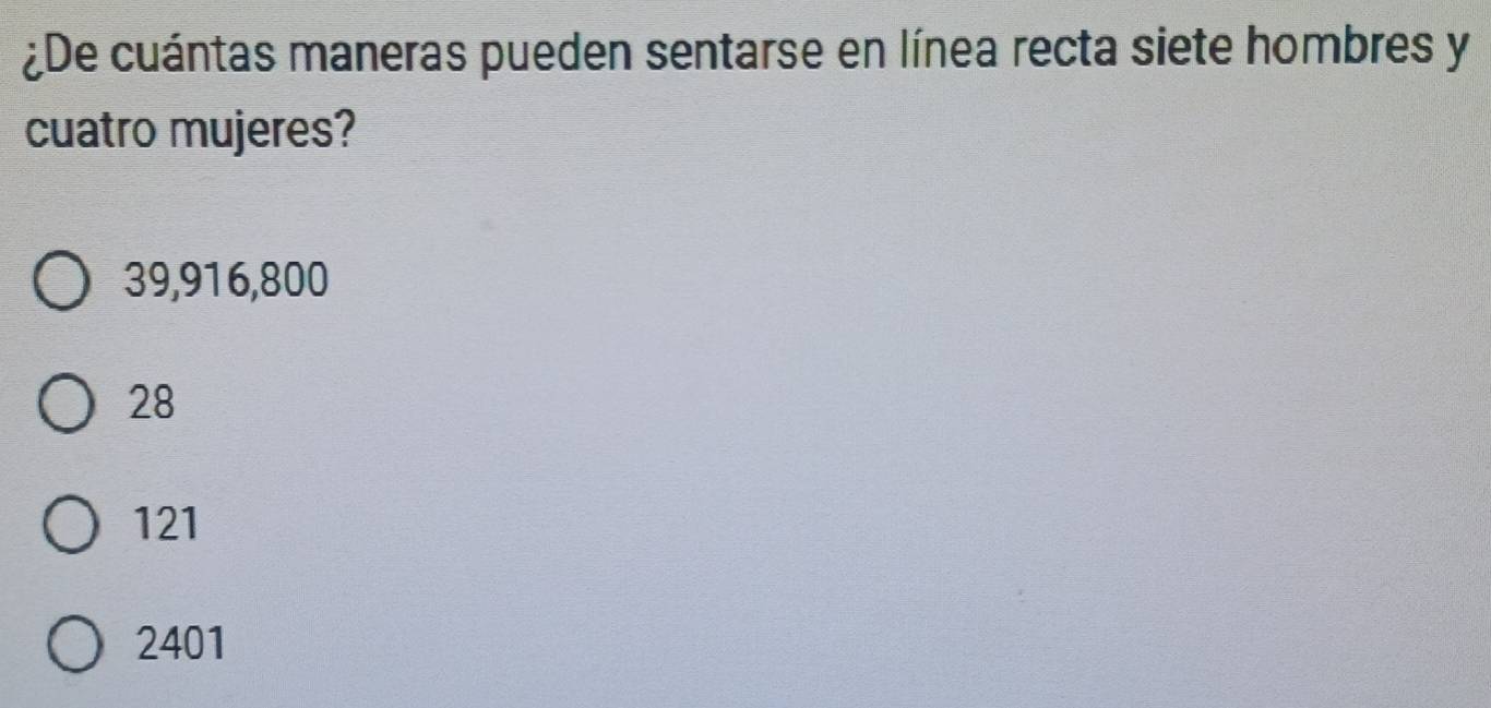 ¿De cuántas maneras pueden sentarse en línea recta siete hombres y
cuatro mujeres?
39,916,800
28
121
2401