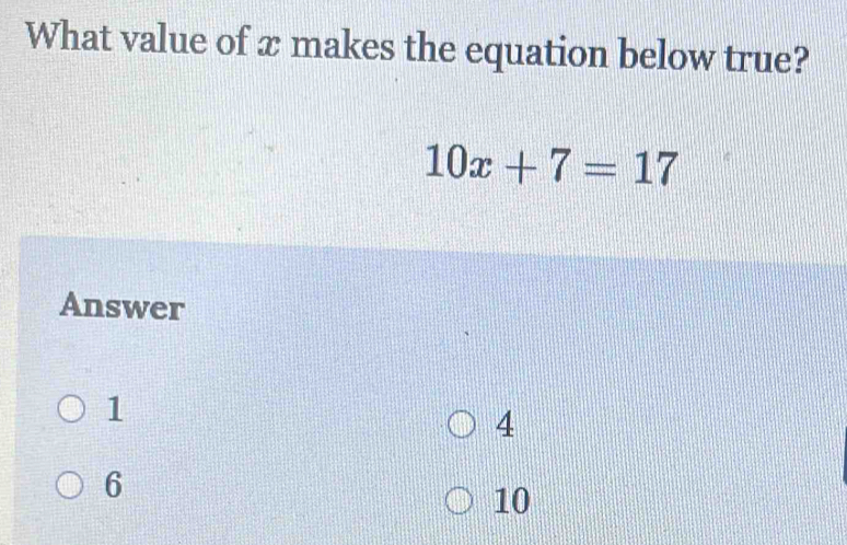 What value of x makes the equation below true?
10x+7=17
Answer
1
4
6
10