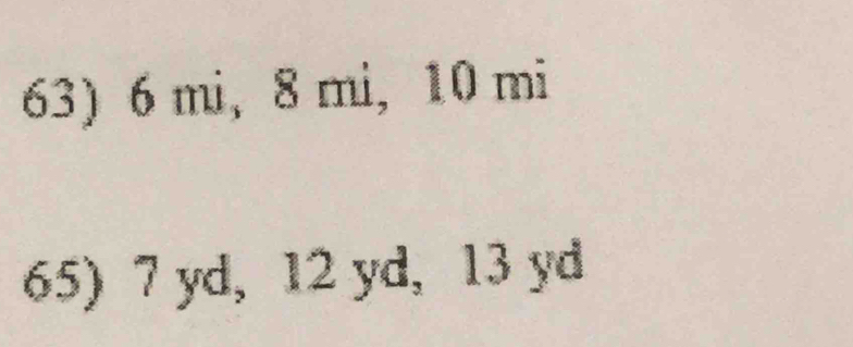 6 mi, 8 mi, 10 mi
65) 7 yd, 12 yd, 13 yd