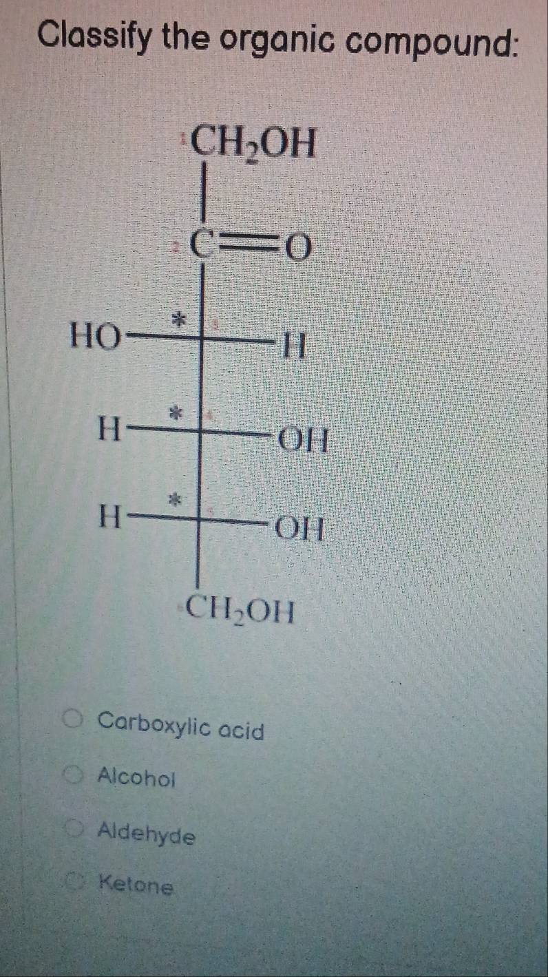 Classify the organic compound:
Carboxylic acid
Alcohol
Aldehyde
Ketone