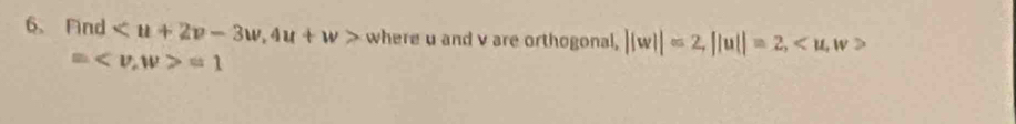 Find , 4u+w> where u and v are orthogonal, ||w||=2, ||u||=2, , w
= , w>=1