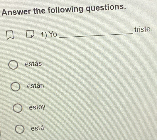 Answer the following questions.
triste.
1) Yo_
estás
están
estoy
está