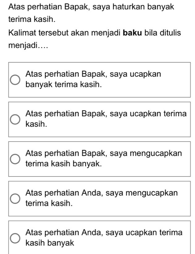 Atas perhatian Bapak, saya haturkan banyak
terima kasih.
Kalimat tersebut akan menjadi baku bila ditulis
menjadi....
Atas perhatian Bapak, saya ucapkan
banyak terima kasih.
Atas perhatian Bapak, saya ucapkan terima
kasih.
Atas perhatian Bapak, saya mengucapkan
terima kasih banyak.
Atas perhatian Anda, saya mengucapkan
terima kasih.
Atas perhatian Anda, saya ucapkan terima
kasih banyak