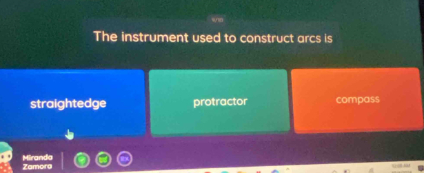 9/10
The instrument used to construct arcs is
straightedge protractor compass
Miranda
Zamora