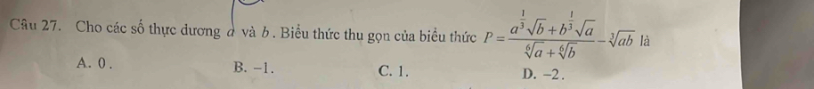 Cho các số thực dương ở và b . Biểu thức thu gọn của biểu thức P=frac a^(frac 1)3sqrt(b)+b^(frac 1)3sqrt(a)sqrt[6](a)+sqrt[6](b)-sqrt[3](ab) là
A. 0. B. -1. C. 1. D. -2.