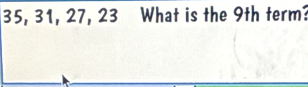 35, 31, 27, 23 What is the 9th term?