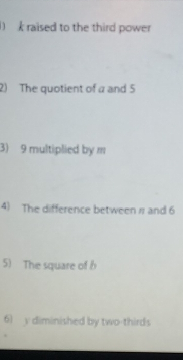 ) k raised to the third power 
2) The quotient of a and 5
3) 9 multiplied by m
4) The difference between 1 and 6
5) The square of b
6) y diminished by two-thirds