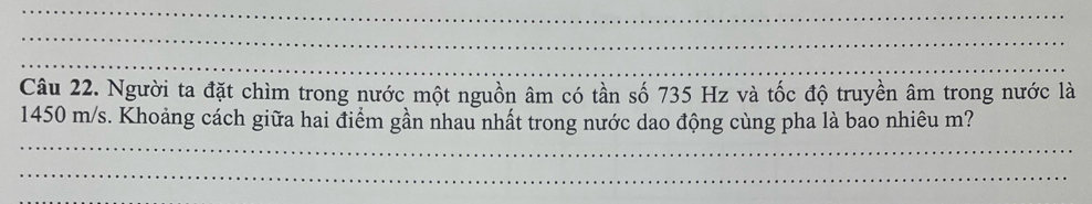 Người ta đặt chìm trong nước một nguồn âm có tần số 735 Hz và tốc độ truyền âm trong nước là 
_
1450 m/s. Khoảng cách giữa hai điểm gần nhau nhất trong nước dao động cùng pha là bao nhiêu m? 
_