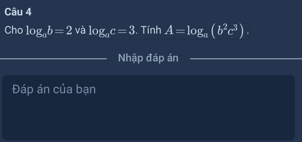 Cho log _ab=2 và log _ac=3. Tính A=log _a(b^2c^3). 
Nhập đáp án 
Đáp án của bạn