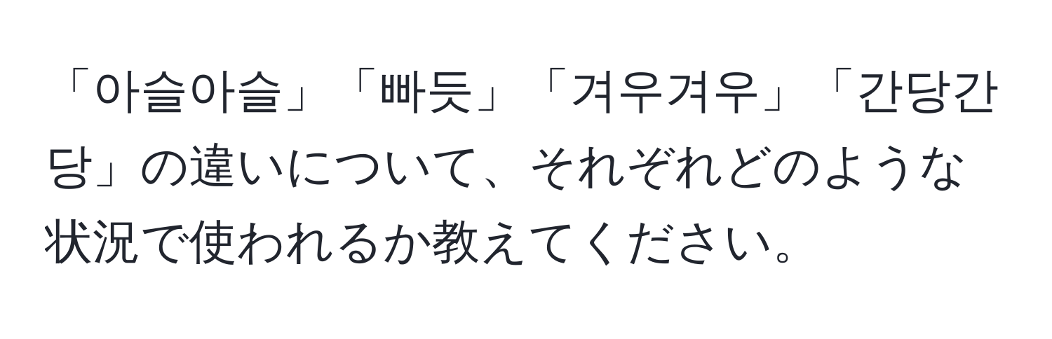 「아슬아슬」「빠듯」「겨우겨우」「간당간당」の違いについて、それぞれどのような状況で使われるか教えてください。