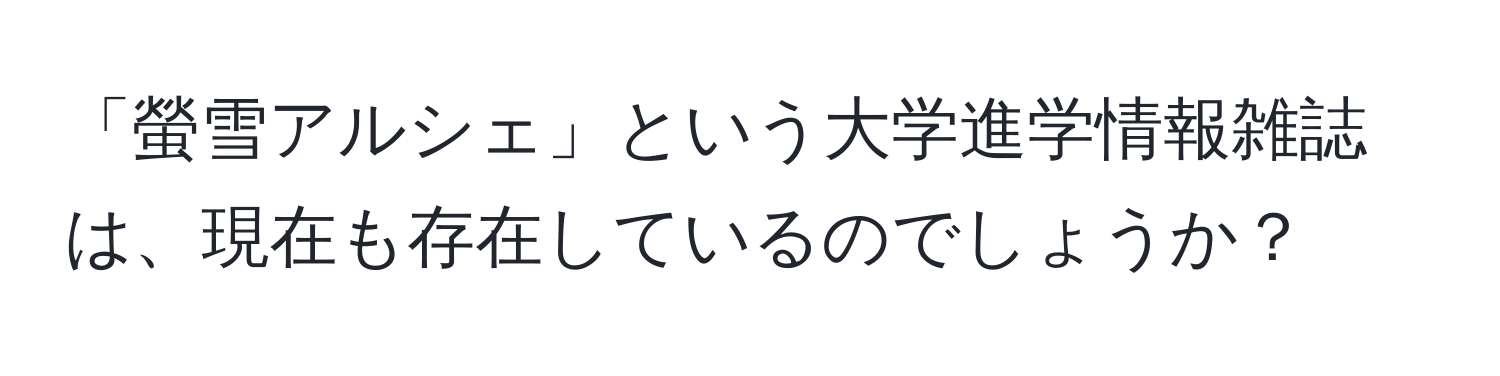 「螢雪アルシェ」という大学進学情報雑誌は、現在も存在しているのでしょうか？