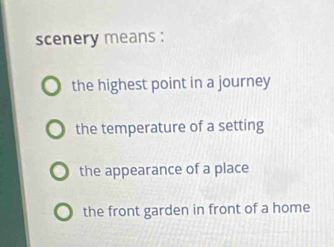 scenery means :
the highest point in a journey
the temperature of a setting
the appearance of a place
the front garden in front of a home