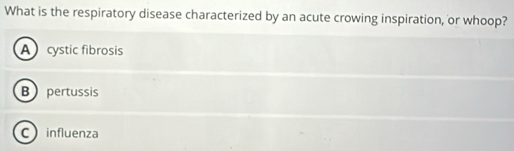 What is the respiratory disease characterized by an acute crowing inspiration, or whoop?
A cystic fibrosis
B pertussis
C influenza