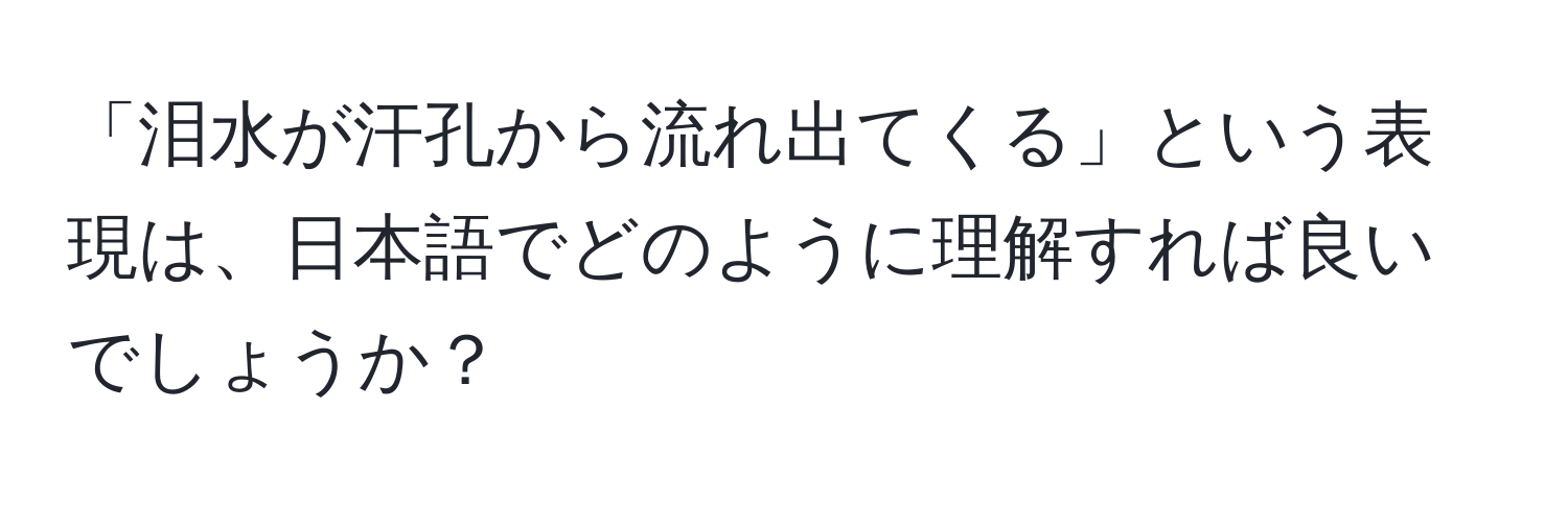 「泪水が汗孔から流れ出てくる」という表現は、日本語でどのように理解すれば良いでしょうか？