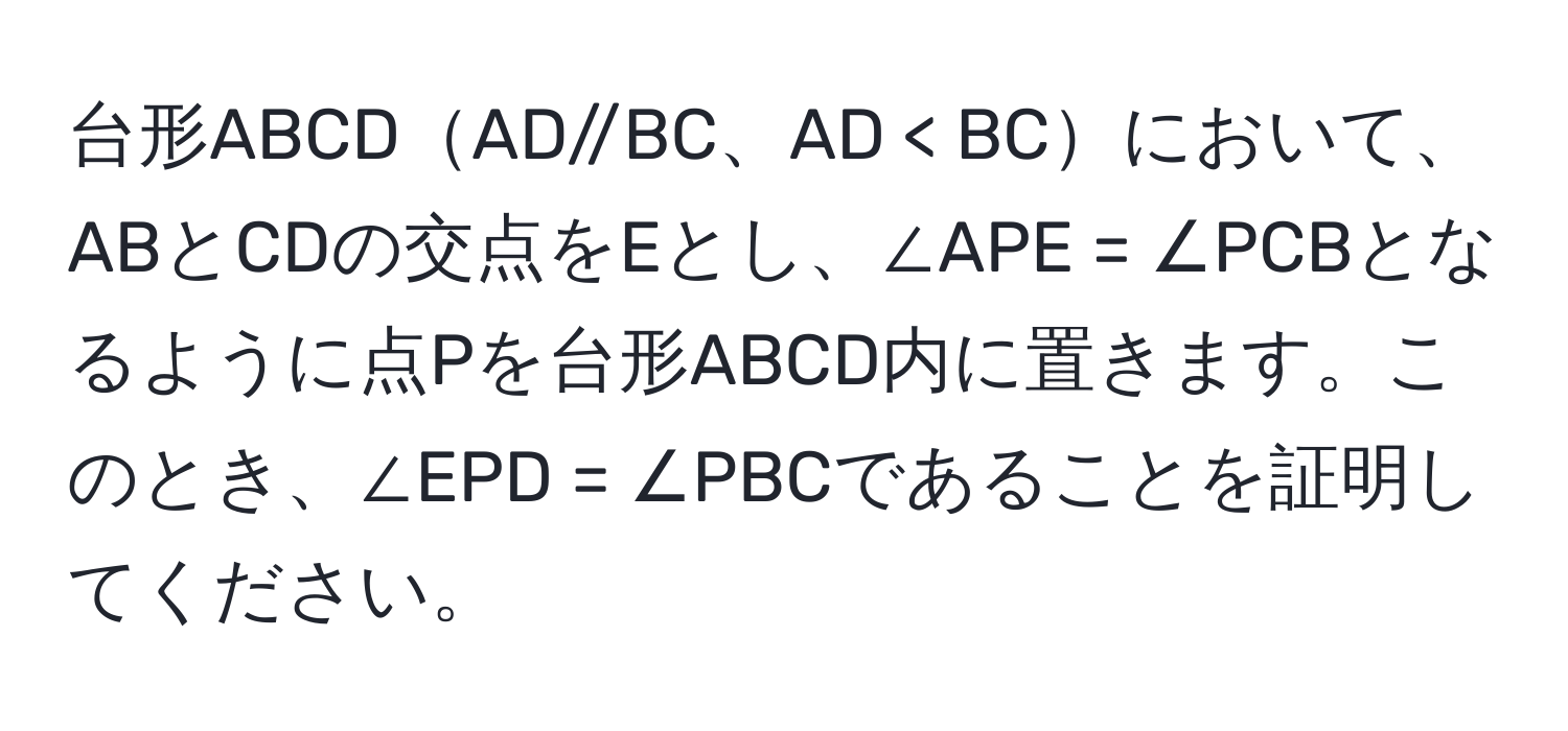 台形ABCDAD//BC、AD < BCにおいて、ABとCDの交点をEとし、∠APE = ∠PCBとなるように点Pを台形ABCD内に置きます。このとき、∠EPD = ∠PBCであることを証明してください。