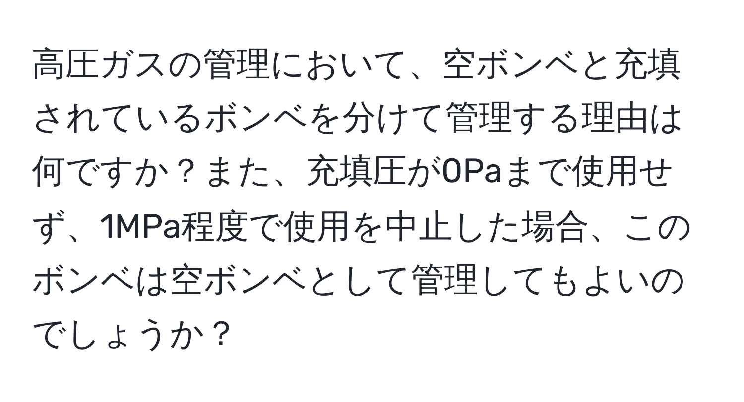 高圧ガスの管理において、空ボンベと充填されているボンベを分けて管理する理由は何ですか？また、充填圧が0Paまで使用せず、1MPa程度で使用を中止した場合、このボンベは空ボンベとして管理してもよいのでしょうか？