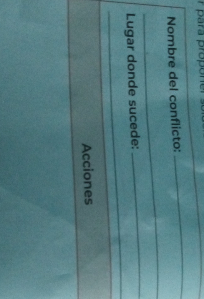 para propone 
_ 
Nombre del conflicto: 
_ 
_ 
_ 
Lugar donde sucede: 
_ 
Acciones 
_