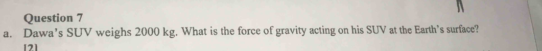 Dawa’s SUV weighs 2000 kg. What is the force of gravity acting on his SUV at the Earth’s surface?
121