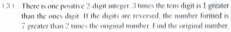 ( 3  There is one positive 2 -digit integer. 3 times the tens digit is 1 greater 
than the ones digit. If the digits are reversed, the number formed is
7 greater than 2 times the original number. Find the original number.