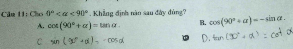 Cho 0° <90° , Khẳng định nào sau đây đúng?
A. cot (90°+alpha )=tan alpha.
B. cos (90°+alpha )=-sin alpha.