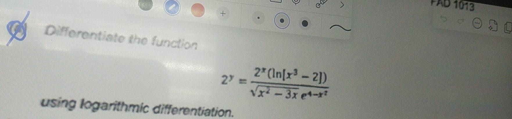 FAD 1013 
+ 
Differentiate the function
2^y=frac 2^x(ln [x^3-2])sqrt(x^2-3x)e^(4-x^2)
using logarithmic differentiation.