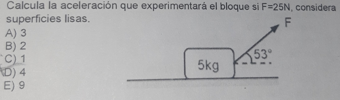 Calcula la aceleración que experimentará el bloque si F=25N , considera
superficies lisas.
F
A) 3
B) 2
C) 1
53°
D) 4
5kg
E) 9