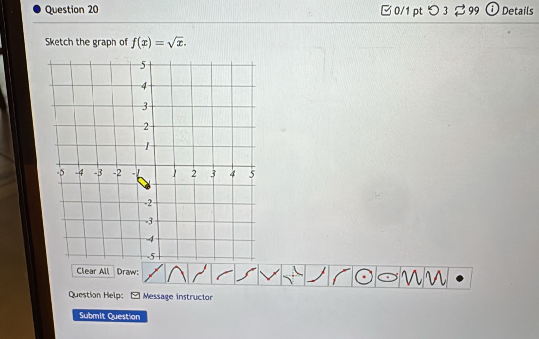 □0/1 pt つ 3 ⇄ 99 Details 
Sketch the graph of f(x)=sqrt(x). 
Clear All Draw: 
Question Help: Message instructor 
Submit Question